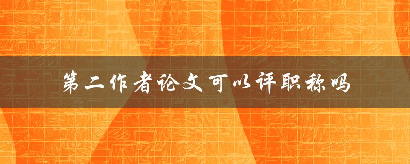 第二作者论文可以评职称吗