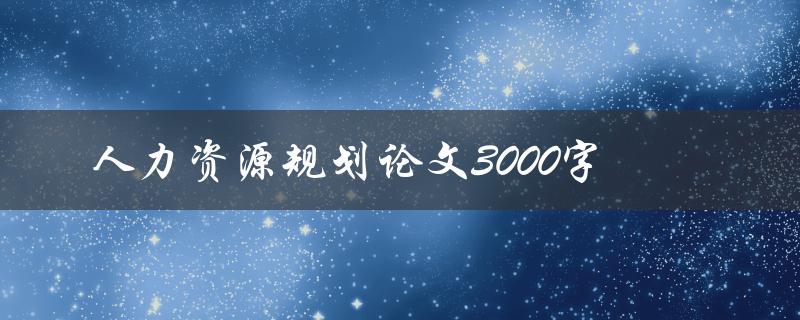 人力资源规划论文3000字