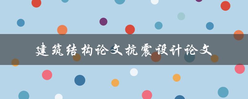 如何撰写一篇优秀的建筑结构论文及抗震设计论文