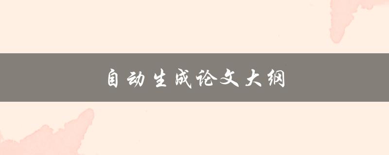 自动生成论文大纲(如何利用工具快速生成高效的论文框架)