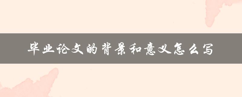 毕业论文的背景和意义怎么写