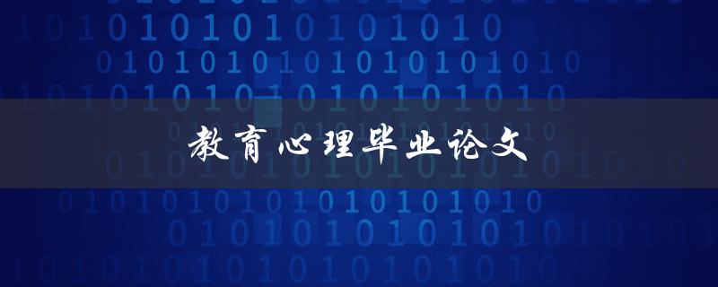 教育心理毕业论文(如何写好一篇高质量的论文)