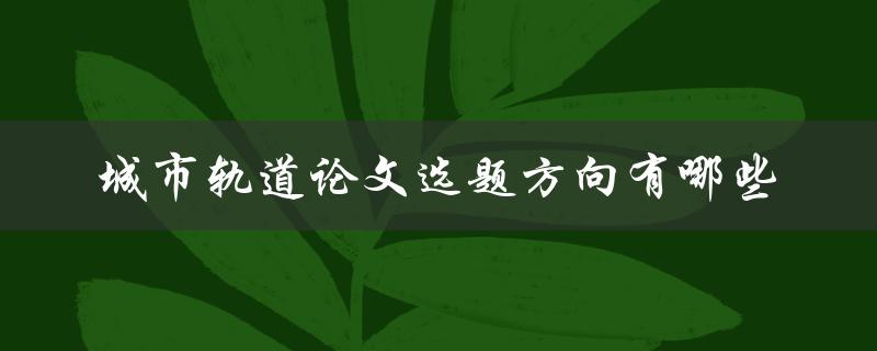 城市轨道论文选题方向有哪些