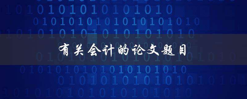 有关会计的论文题目(如何探讨会计信息质量的影响因素)