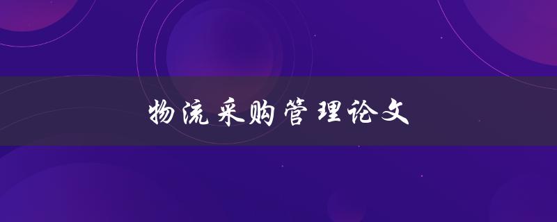物流采购管理论文(如何撰写高质量的论文)
