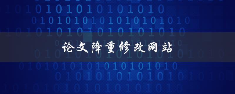 论文降重修改网站(哪些网站值得信赖)