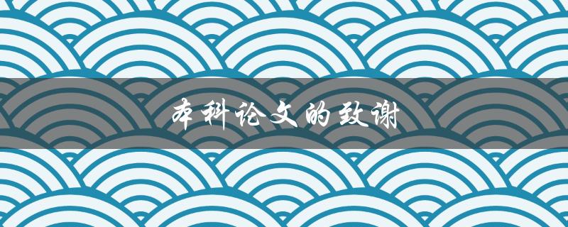 本科论文的致谢(如何写出感人至深的致谢词)