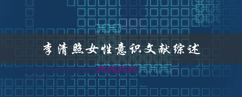 李清照的女性意识文献综述如何揭示