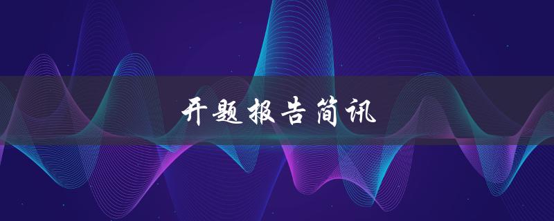 开题报告简讯(如何写出优秀的开题报告)