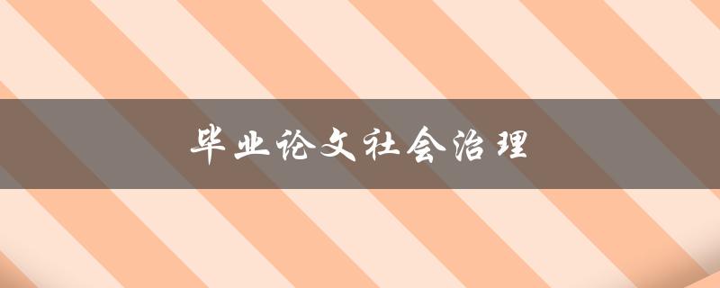 毕业论文社会治理(如何提高社会治理水平)