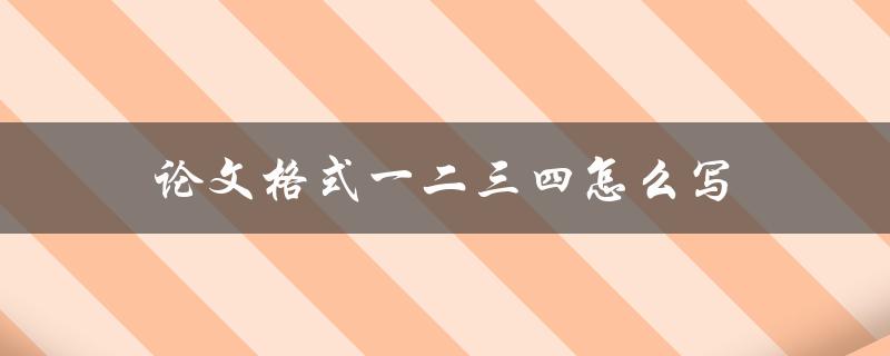 论文格式一二三四怎么写(详细指南)