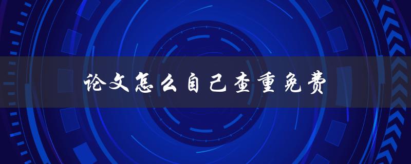 论文怎么自己查重免费(有哪些好用的免费查重工具)