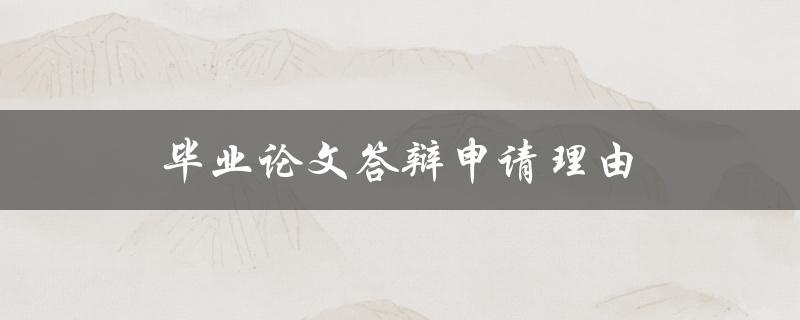 毕业论文答辩申请理由(如何写出令导师满意的答辩申请)