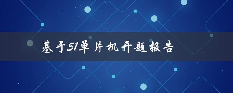 如何利用51单片机进行项目开发？——基于51单片机开题报告