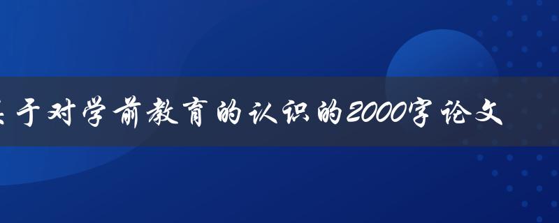 关于对学前教育的认识的2000字论文