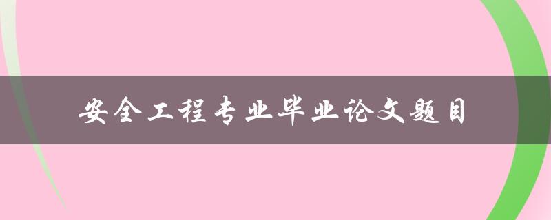 你有什么关于安全工程专业毕业论文题目的建议和推荐