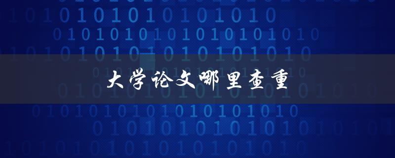 大学论文哪里查重(几个常用论文查重软件)