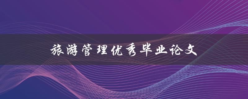 旅游管理优秀毕业论文(如何写出高质量的研究论文)