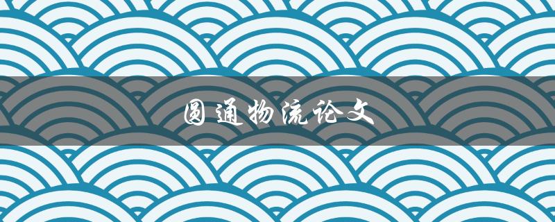 圆通物流论文(如何评估圆通物流的服务质量)