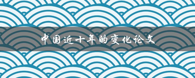 中国近十年的变化论文(哪些方面取得了最大的进步？)