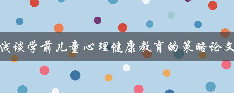 浅谈学前儿童心理健康教育的策略论文