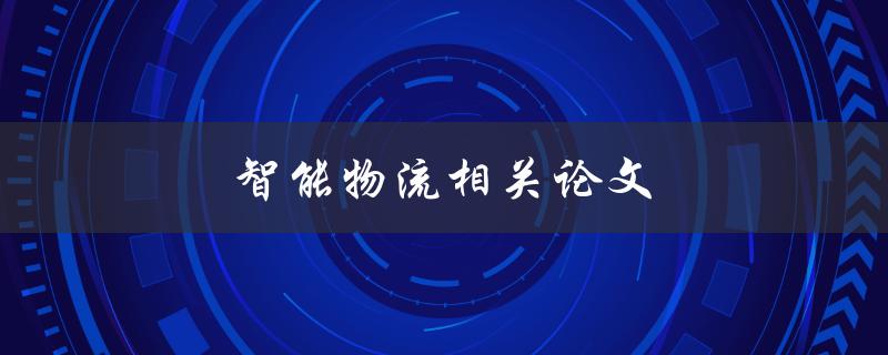 智能物流相关论文(哪些领域需要智能化物流技术研究？)
