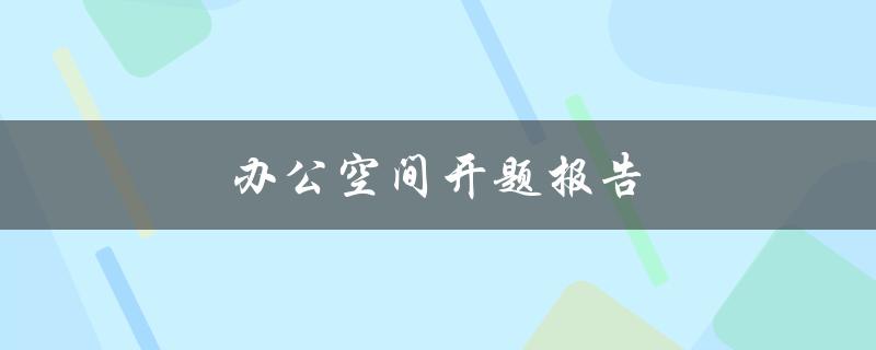 办公空间开题报告(如何规划一个高效舒适的工作环境)