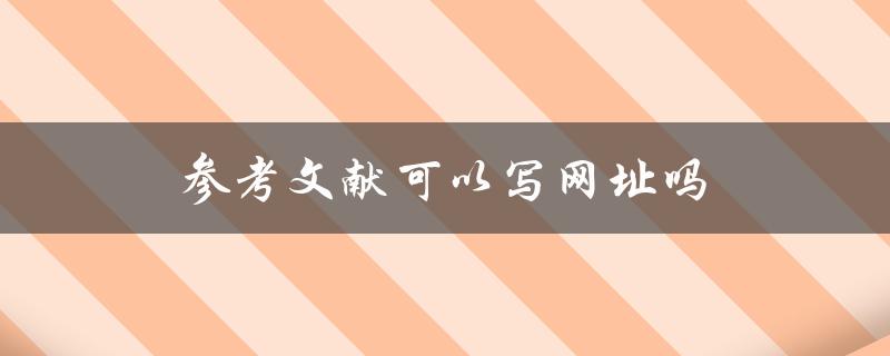 参考文献可以写网址吗(规范与实践解析)