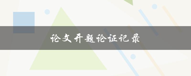 论文开题论证记录(如何写出优秀的开题论证)
