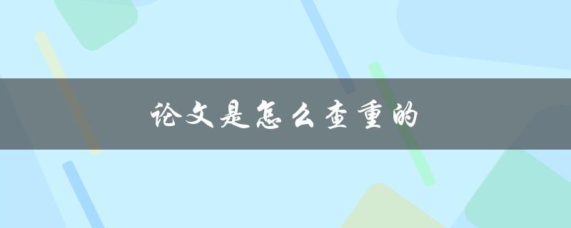 论文是怎么查重的(常见查重软件及使用方法)
