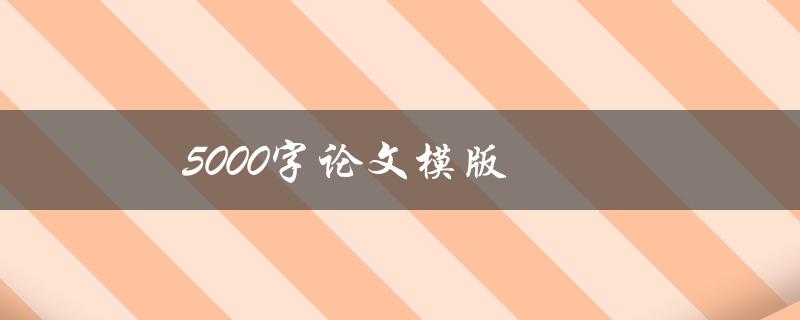 5000字论文模版(如何写作一篇完整的5000字论文)