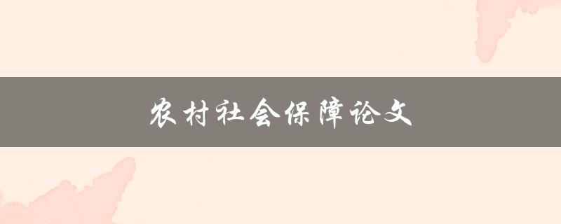 农村社会保障论文(如何解决农村社会保障难题)
