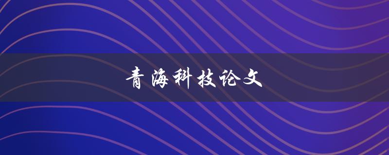 青海科技论文(如何写出高质量的科技论文)