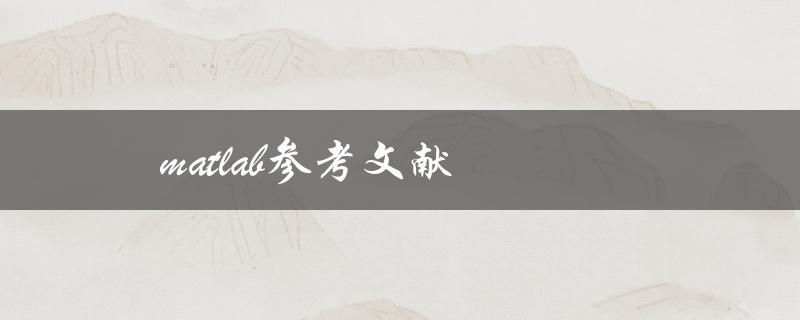 matlab参考文献(如何规范撰写及引用)