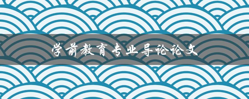 学前教育专业导论论文(如何写出高分论文)