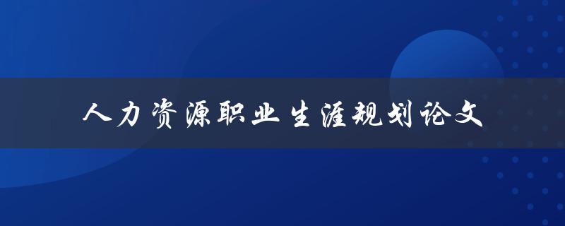 如何制定有效的人力资源职业生涯规划论文