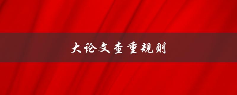 大论文查重规则(你知道哪些需要注意的地方吗？)