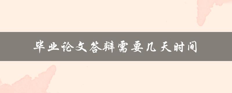 毕业论文答辩需要几天时间