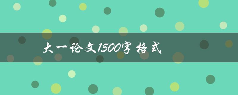 大一论文1500字格式(如何正确设置格式和排版)