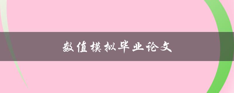 数值模拟毕业论文(如何选择合适的数值模拟方法)