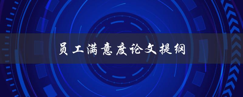 员工满意度论文提纲(如何编写全面而有效的研究框架)