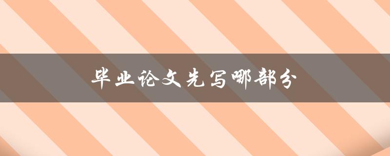 毕业论文先写哪部分(按顺序进行论文撰写)