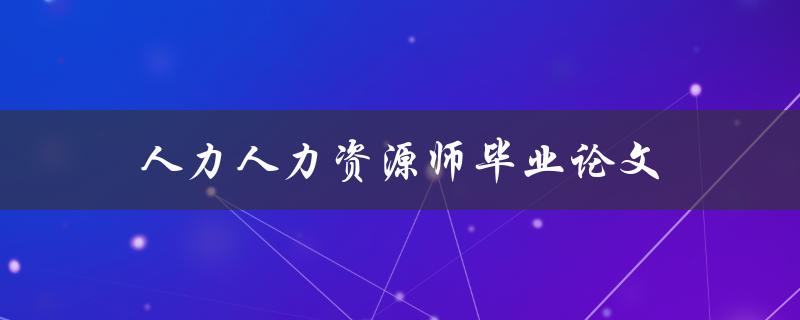 人力人力资源师毕业论文(如何撰写出色的研究论文)