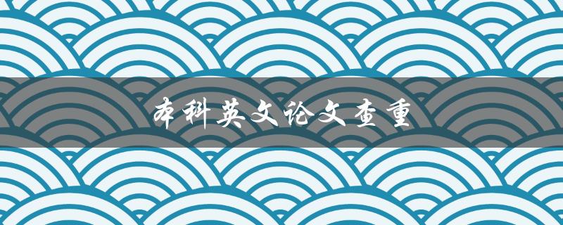 本科英文论文查重(有哪些常用的查重工具和方法)