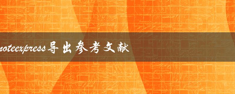 如何使用NoteExpress导出参考文献