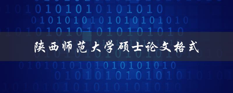 如何规范撰写符合陕西师范大学硕士论文格式的论文