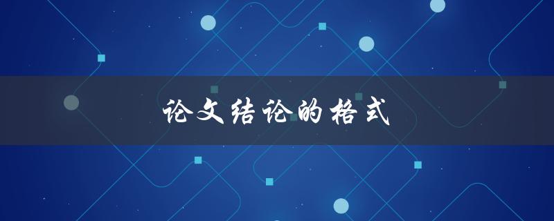 论文结论的格式(该如何规范撰写)