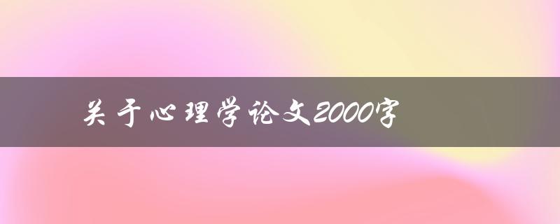 关于心理学论文2000字(如何撰写高质量的心理学论文)