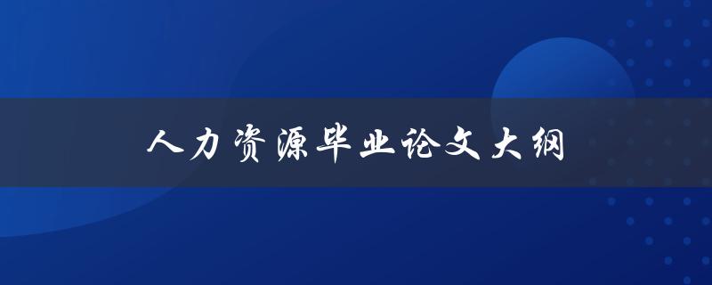 人力资源毕业论文大纲(如何撰写完美的研究计划)