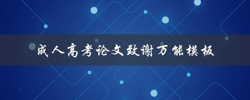 如何写成人高考论文致谢？有哪些万能模板可供参考